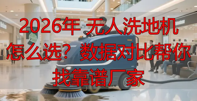 2026年 無人洗地機(jī)怎么選？數(shù)據(jù)對(duì)比幫你找靠譜廠家