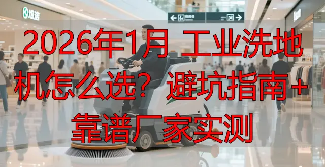 2026年1月 工業(yè)洗地機(jī)怎么選？避坑指南+靠譜廠家實(shí)測(cè)