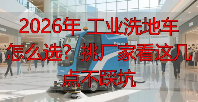 2026年 工業(yè)洗地車怎么選？挑廠家看這幾點不踩坑